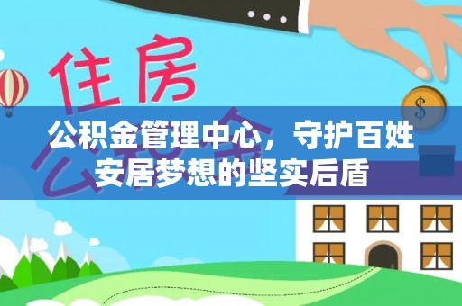 垣曲公积金管理中心，守护百姓安居梦想的坚实后盾