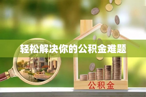 垣曲轻松解决你的公积金难题