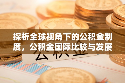 垣曲探析全球视角下的公积金制度，公积金国际比较与发展趋势