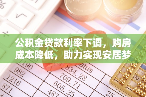 垣曲公积金贷款利率下调，购房成本降低，助力实现安居梦