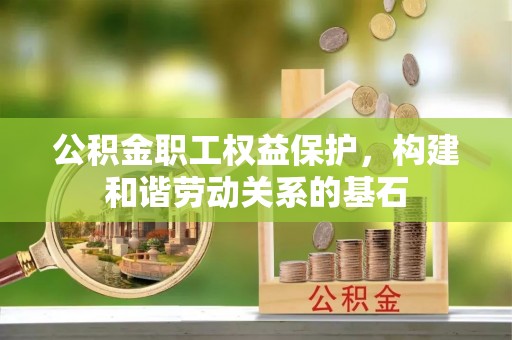 垣曲公积金职工权益保护，构建和谐劳动关系的基石
