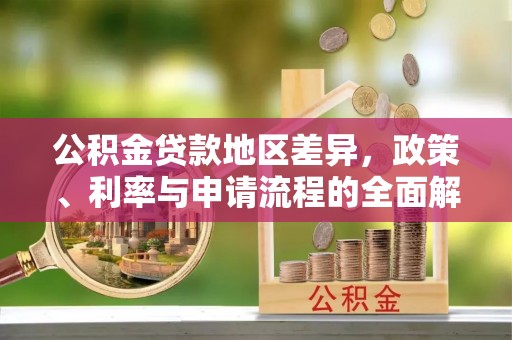 垣曲公积金贷款地区差异，政策、利率与申请流程的全面解析