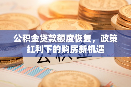 垣曲公积金贷款额度恢复，政策红利下的购房新机遇