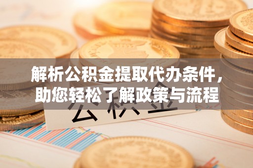 垣曲解析公积金提取代办条件，助您轻松了解政策与流程