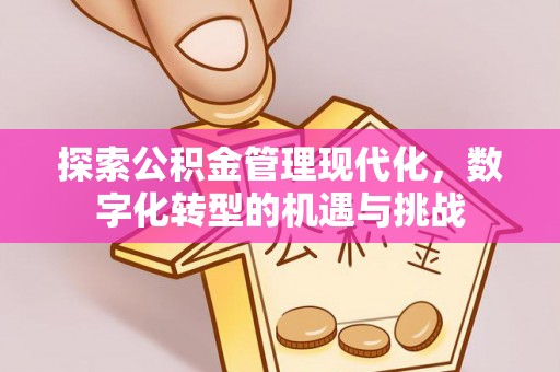 垣曲探索公积金管理现代化，数字化转型的机遇与挑战