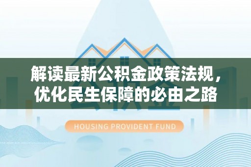 垣曲解读最新公积金政策法规，优化民生保障的必由之路
