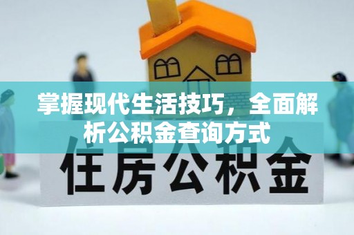 垣曲掌握现代生活技巧，全面解析公积金查询方式