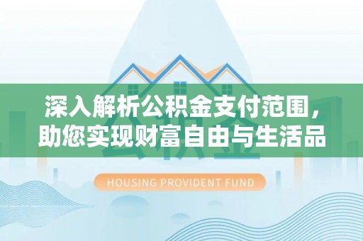 垣曲深入解析公积金支付范围，助您实现财富自由与生活品质提升