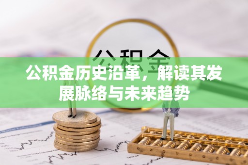 垣曲公积金历史沿革，解读其发展脉络与未来趋势