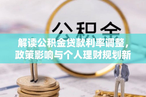 垣曲解读公积金贷款利率调整，政策影响与个人理财规划新思路