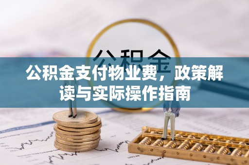 垣曲公积金支付物业费，政策解读与实际操作指南