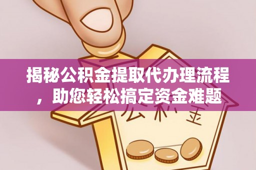 垣曲揭秘公积金提取代办理流程，助您轻松搞定资金难题