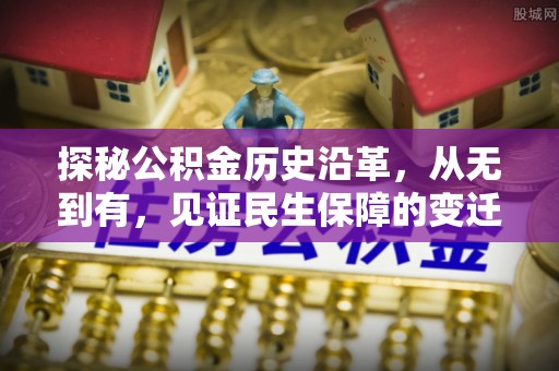 垣曲探秘公积金历史沿革，从无到有，见证民生保障的变迁