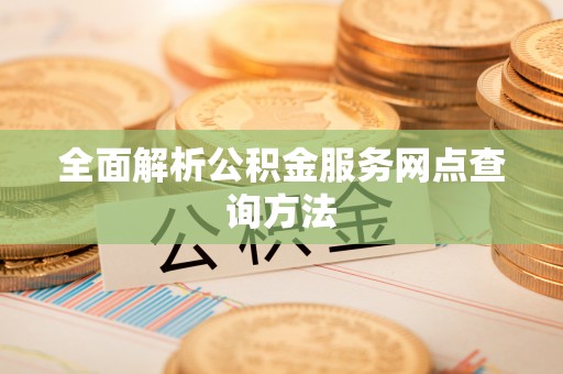 垣曲全面解析公积金服务网点查询方法