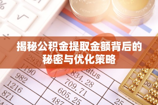 垣曲揭秘公积金提取金额背后的秘密与优化策略