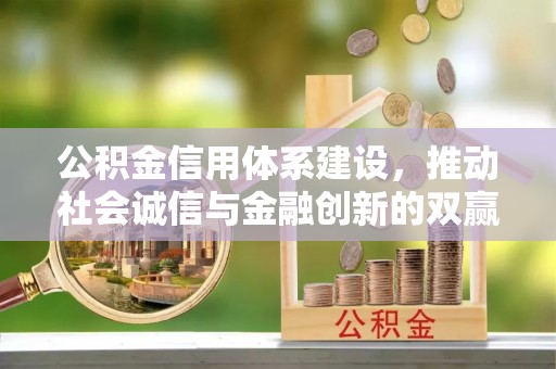 垣曲公积金信用体系建设，推动社会诚信与金融创新的双赢之道