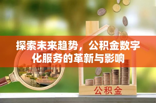 垣曲探索未来趋势，公积金数字化服务的革新与影响