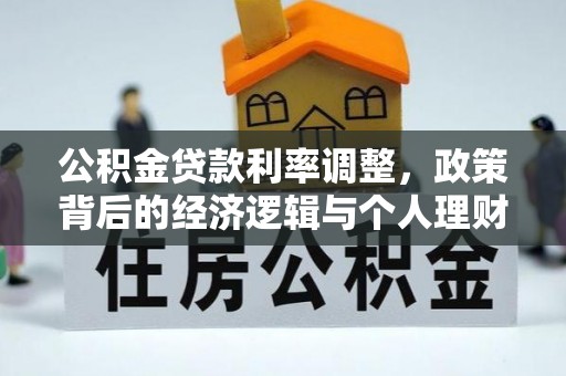 垣曲公积金贷款利率调整，政策背后的经济逻辑与个人理财策略