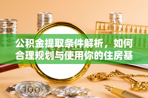 垣曲公积金提取条件解析，如何合理规划与使用你的住房基金