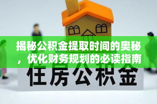 垣曲揭秘公积金提取时间的奥秘，优化财务规划的必读指南