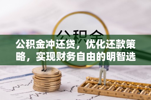 垣曲公积金冲还贷，优化还款策略，实现财务自由的明智选择