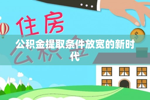 垣曲公积金提取条件放宽的新时代