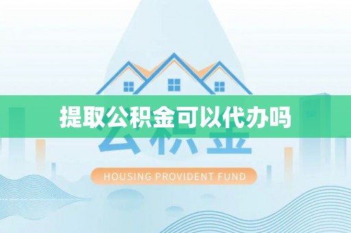 垣曲提取公积金可以代办吗