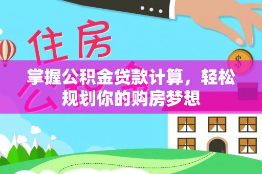垣曲掌握公积金贷款计算，轻松规划你的购房梦想
