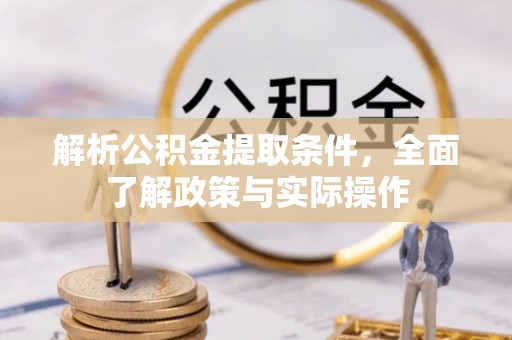 垣曲解析公积金提取条件，全面了解政策与实际操作
