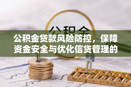垣曲公积金贷款风险防控，保障资金安全与优化信贷管理的关键策略
