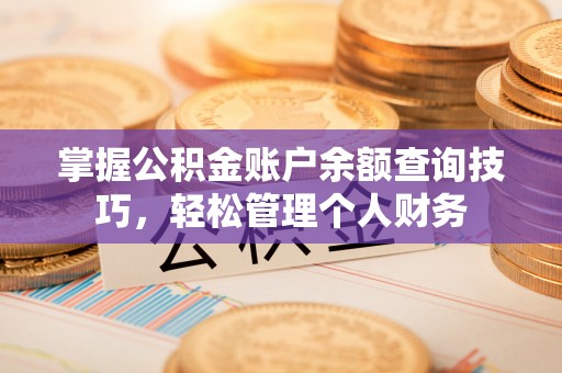 垣曲掌握公积金账户余额查询技巧，轻松管理个人财务