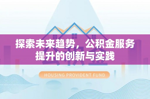 垣曲探索未来趋势，公积金服务提升的创新与实践