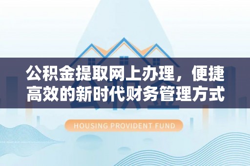 垣曲公积金提取网上办理，便捷高效的新时代财务管理方式