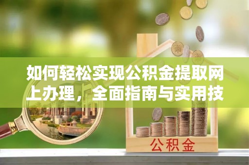 垣曲如何轻松实现公积金提取网上办理，全面指南与实用技巧