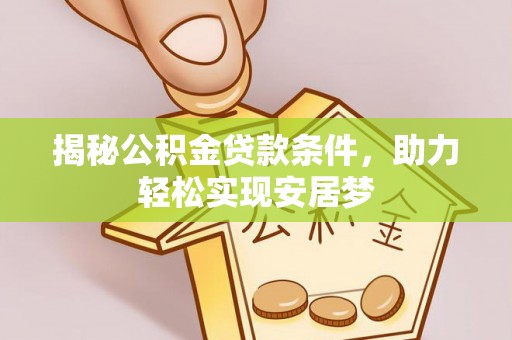 垣曲揭秘公积金贷款条件，助力轻松实现安居梦