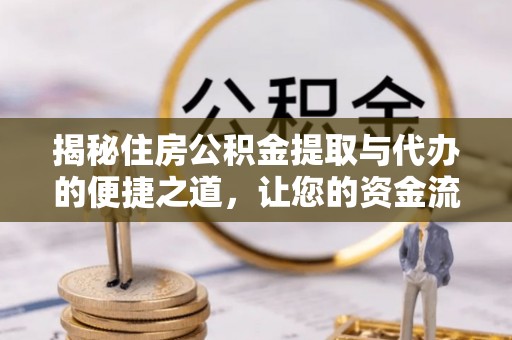 垣曲揭秘住房公积金提取与代办的便捷之道，让您的资金流动更高效