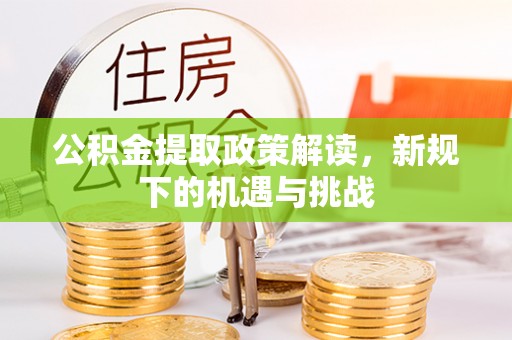垣曲公积金提取政策解读，新规下的机遇与挑战