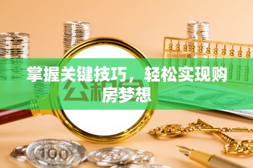 垣曲掌握关键技巧，轻松实现购房梦想