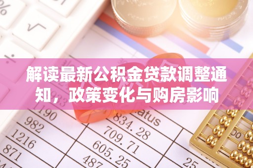 垣曲解读最新公积金贷款调整通知，政策变化与购房影响