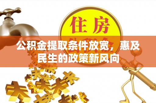 垣曲公积金提取条件放宽，惠及民生的政策新风向