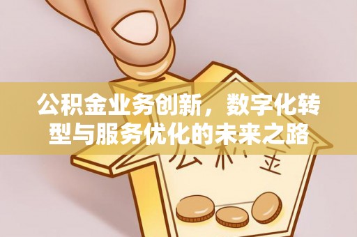 垣曲公积金业务创新，数字化转型与服务优化的未来之路