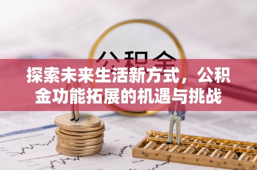 垣曲探索未来生活新方式，公积金功能拓展的机遇与挑战