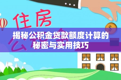 垣曲揭秘公积金贷款额度计算的秘密与实用技巧