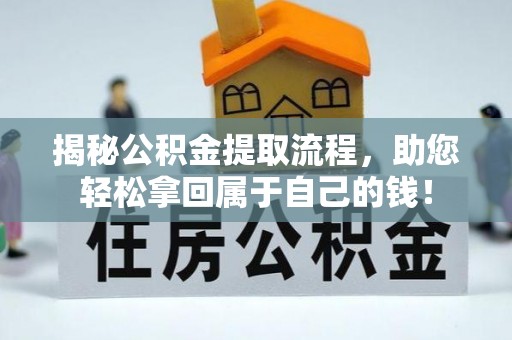 垣曲揭秘公积金提取流程，助您轻松拿回属于自己的钱！