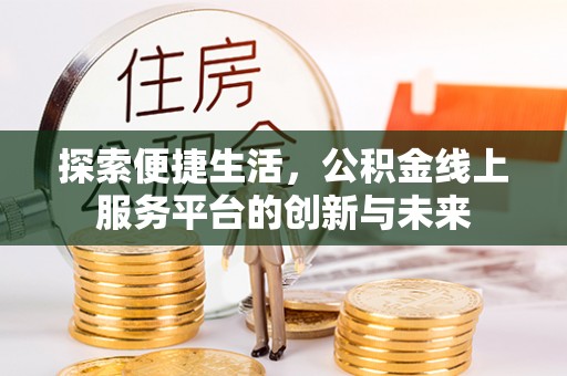 垣曲探索便捷生活，公积金线上服务平台的创新与未来