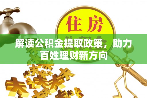 垣曲解读公积金提取政策，助力百姓理财新方向
