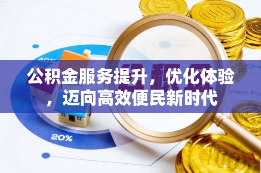 垣曲公积金服务提升，优化体验，迈向高效便民新时代