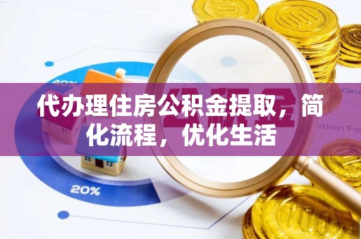 垣曲代办理住房公积金提取，简化流程，优化生活