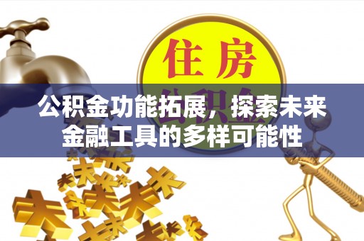 垣曲公积金功能拓展，探索未来金融工具的多样可能性
