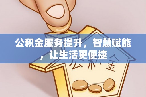 垣曲公积金服务提升，智慧赋能，让生活更便捷